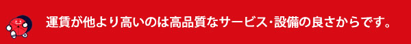 運賃が他より高いのは高品質なサービス･設備の良さからです。